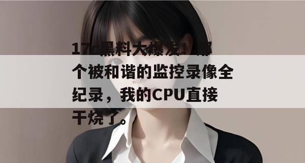 17c黑料大爆发！那个被和谐的监控录像全纪录，我的CPU直接干烧了。